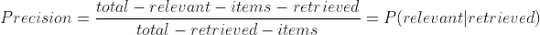 Precision = \frac{total-relevant-items-retrieved}{total-retrieved-items} = P(relevant|retrieved)