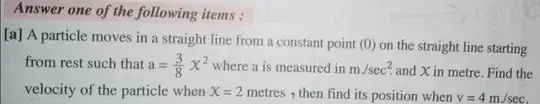 a particle moves in a straight line from a constant point on straight line starting from rest such a=3/8 x^2 find velocity when x = 2