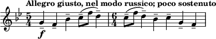 \relative c'' {
\tempo "Allegro giusto, nel modo russico; poco sostenuto"
\set Score.tempoHideNote = ##t \tempo 4 = 96
\key bes \major
\clef treble
\bar ""
\time 5/4 g4\f-- f-- bes-- c8--( f d4--)
\time 6/4 c8--( f d4--) bes-- c-- g-- f--
}